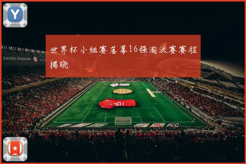 世界杯小组赛落幕16强淘汰赛赛程揭晓