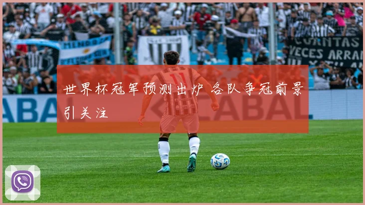 世界杯冠军预测出炉 各队争冠前景引关注