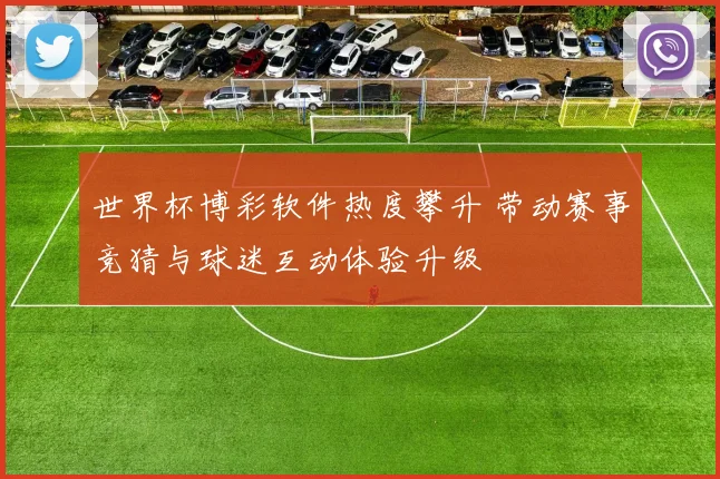 世界杯博彩软件热度攀升 带动赛事竞猜与球迷互动体验升级
