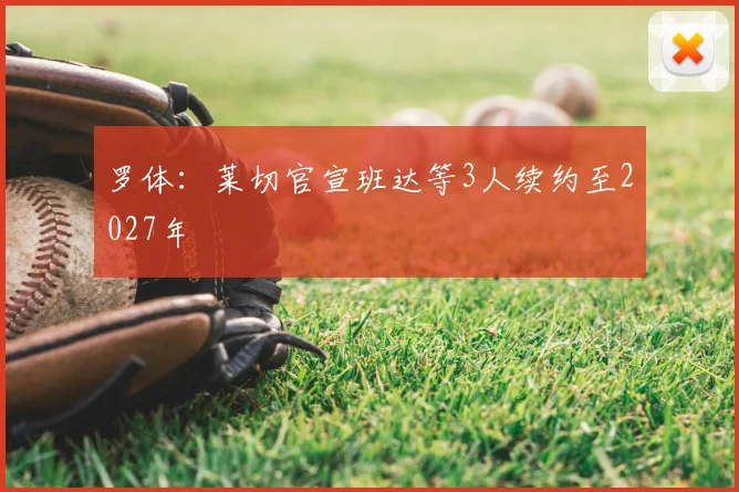 罗体:莱切官宣班达等3人续约至2027年