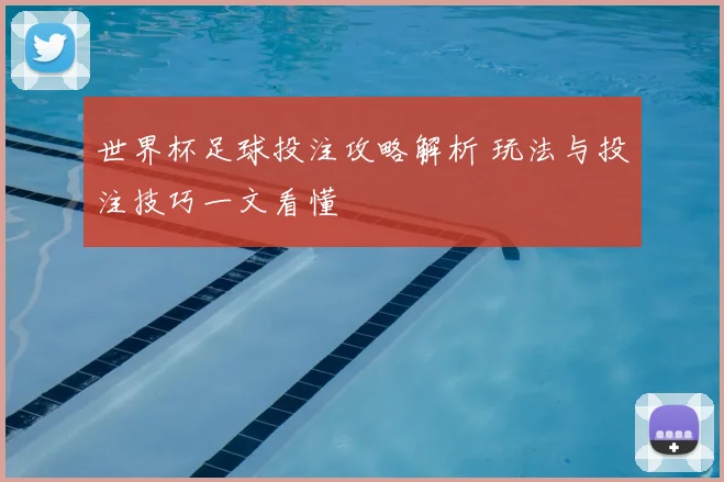 世界杯足球投注攻略解析 玩法与投注技巧一文看懂