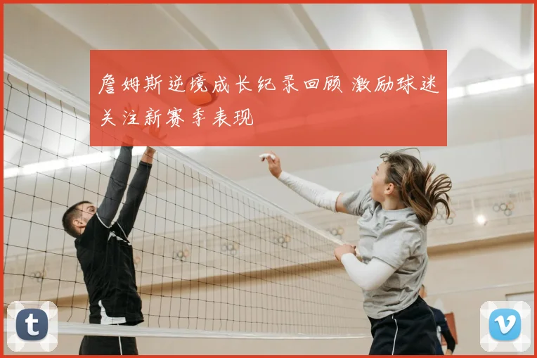 詹姆斯逆境成长纪录回顾 激励球迷关注新赛季表现