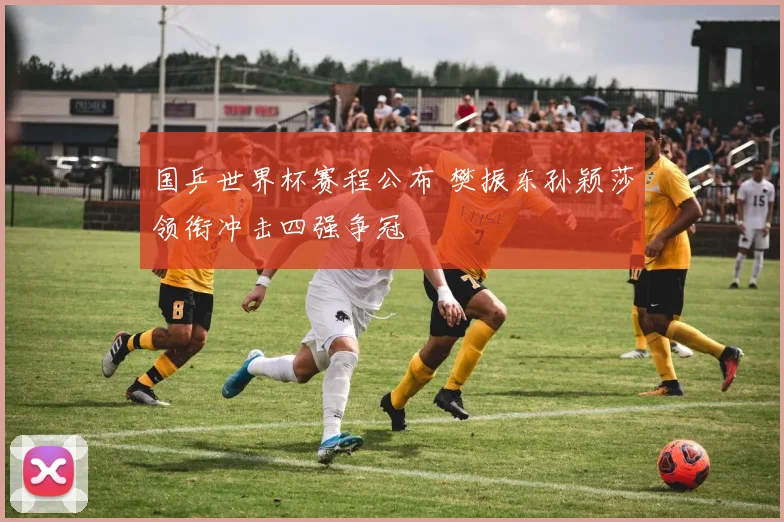 国乒世界杯赛程公布 樊振东孙颖莎领衔冲击四强争冠