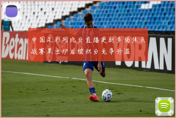 中国足彩网比分直播更新多场焦点战赛果出炉后续积分竞争升温