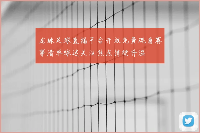 龙珠足球直播平台开放免费观看赛事清单球迷关注焦点持续升温