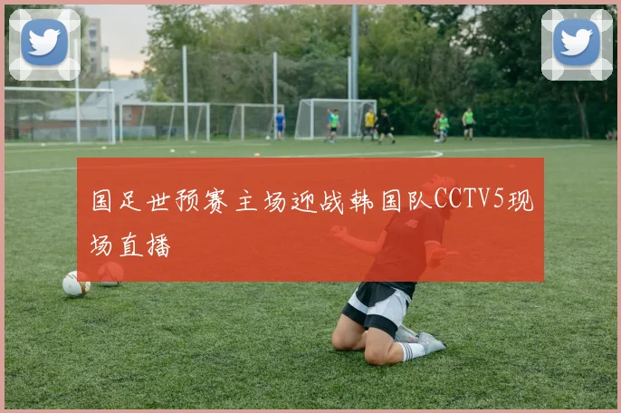 国足世预赛主场迎战韩国队CCTV5现场直播