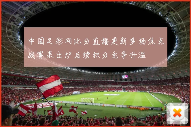 中国足彩网比分直播更新多场焦点战赛果出炉后续积分竞争升温