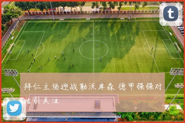 拜仁主场迎战勒沃库森 德甲强强对话引关注