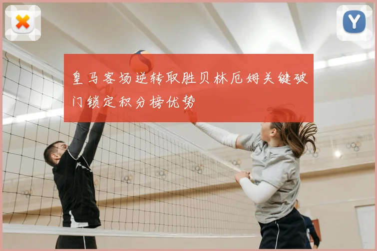 皇马客场逆转取胜贝林厄姆关键破门锁定积分榜优势