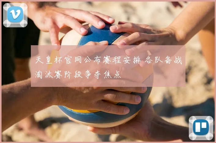 天皇杯官网公布赛程安排 各队备战淘汰赛阶段争夺焦点