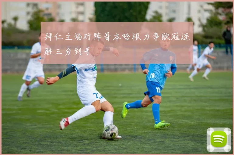 拜仁主场对阵哥本哈根力争欧冠连胜三分到手