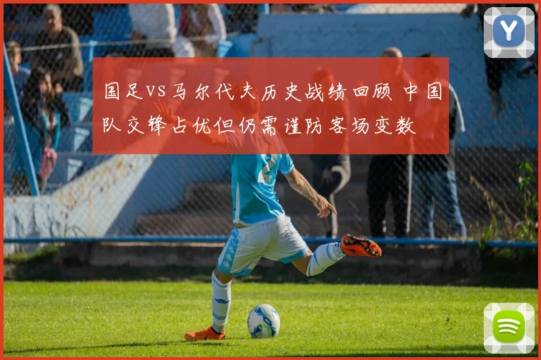 国足vs马尔代夫历史战绩回顾 中国队交锋占优但仍需谨防客场变数