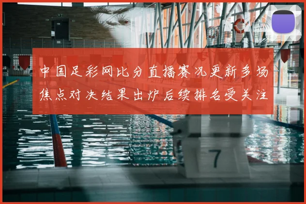 中国足彩网比分直播赛况更新多场焦点对决结果出炉后续排名受关注