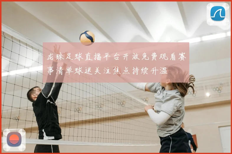 龙珠足球直播平台开放免费观看赛事清单球迷关注焦点持续升温