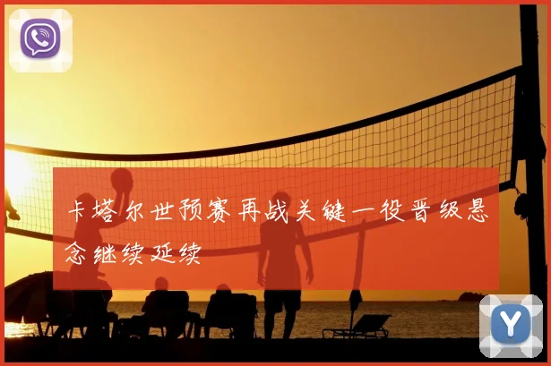 卡塔尔世预赛再战关键一役晋级悬念继续延续