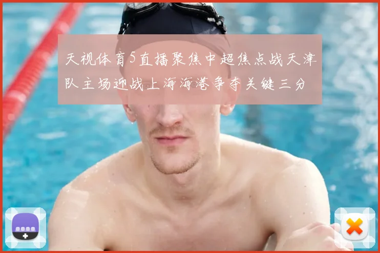 天视体育5直播聚焦中超焦点战天津队主场迎战上海海港争夺关键三分